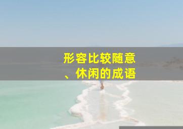 形容比较随意、休闲的成语