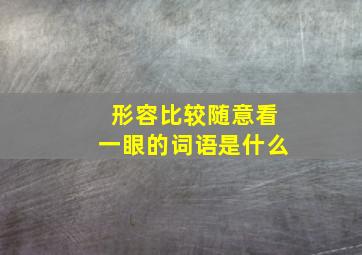 形容比较随意看一眼的词语是什么