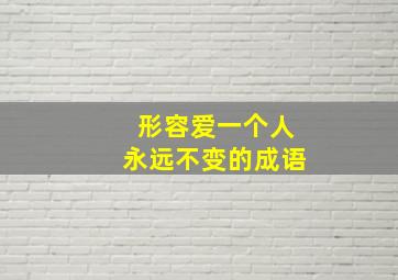 形容爱一个人永远不变的成语