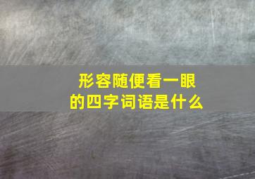 形容随便看一眼的四字词语是什么