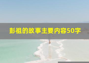 彭祖的故事主要内容50字