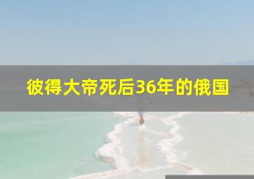 彼得大帝死后36年的俄国