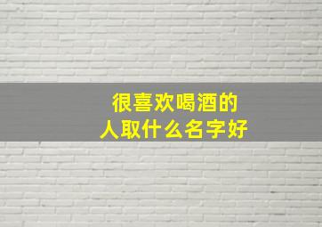 很喜欢喝酒的人取什么名字好