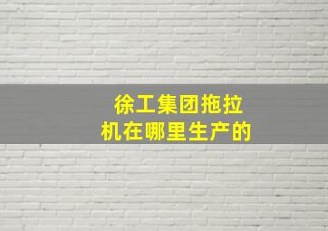 徐工集团拖拉机在哪里生产的