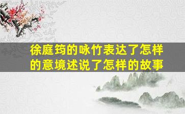 徐庭筠的咏竹表达了怎样的意境述说了怎样的故事