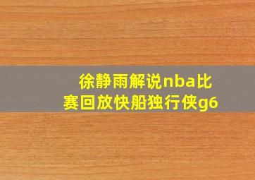 徐静雨解说nba比赛回放快船独行侠g6