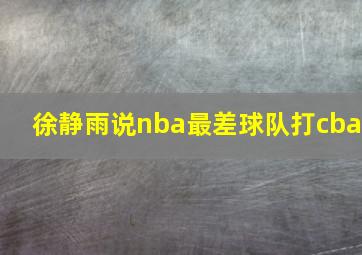 徐静雨说nba最差球队打cba