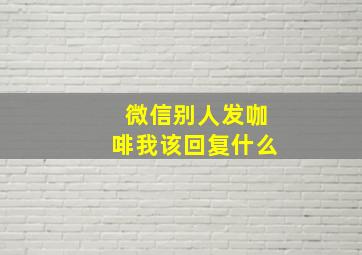 微信别人发咖啡我该回复什么