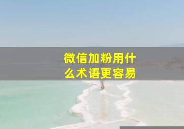 微信加粉用什么术语更容易