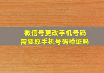 微信号更改手机号码需要原手机号码验证吗