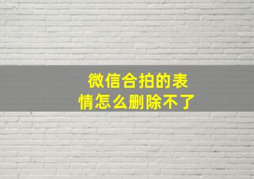 微信合拍的表情怎么删除不了