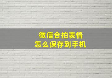 微信合拍表情怎么保存到手机