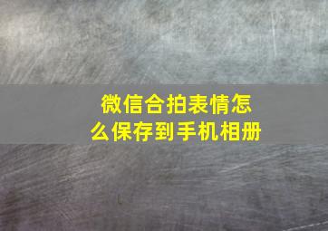 微信合拍表情怎么保存到手机相册