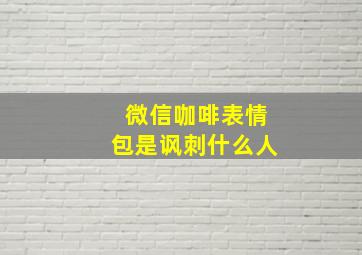 微信咖啡表情包是讽刺什么人