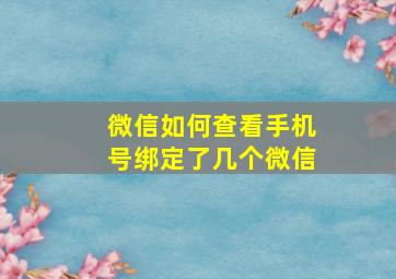 微信如何查看手机号绑定了几个微信