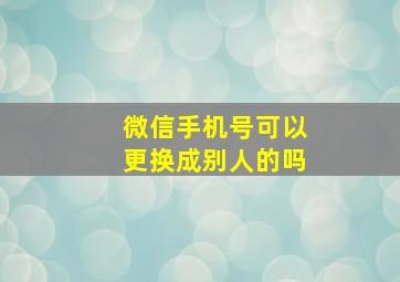 微信手机号可以更换成别人的吗