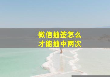 微信抽签怎么才能抽中两次