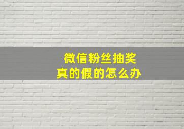 微信粉丝抽奖真的假的怎么办