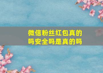 微信粉丝红包真的吗安全吗是真的吗