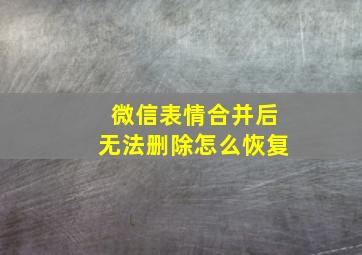 微信表情合并后无法删除怎么恢复