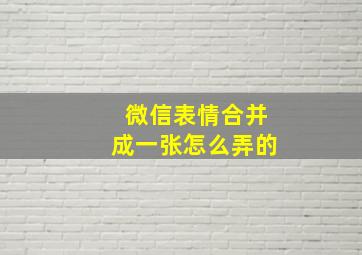 微信表情合并成一张怎么弄的