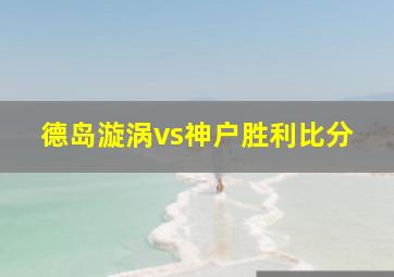 德岛漩涡vs神户胜利比分