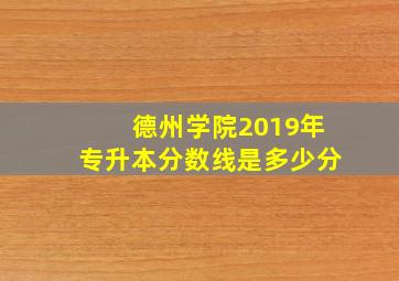 德州学院2019年专升本分数线是多少分