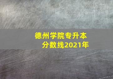 德州学院专升本分数线2021年