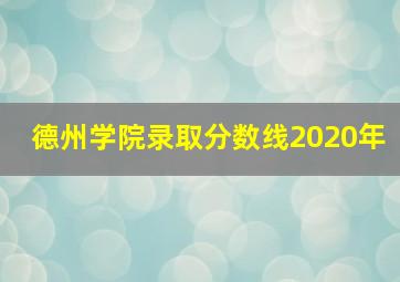 德州学院录取分数线2020年