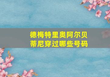 德梅特里奥阿尔贝蒂尼穿过哪些号码