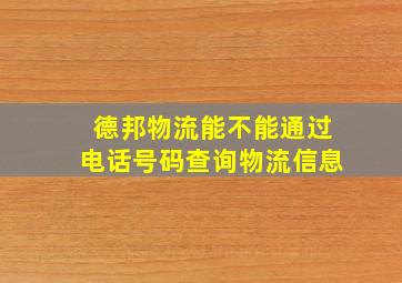 德邦物流能不能通过电话号码查询物流信息