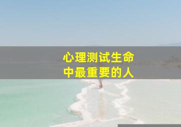 心理测试生命中最重要的人