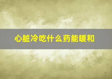 心脏冷吃什么药能暖和