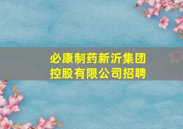 必康制药新沂集团控股有限公司招聘