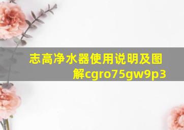 志高净水器使用说明及图解cgro75gw9p3