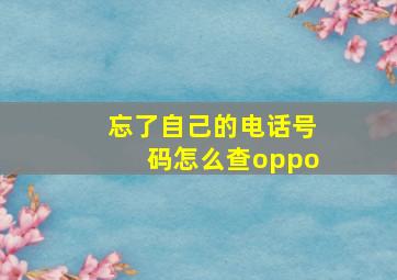 忘了自己的电话号码怎么查oppo