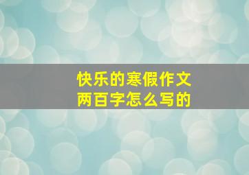 快乐的寒假作文两百字怎么写的