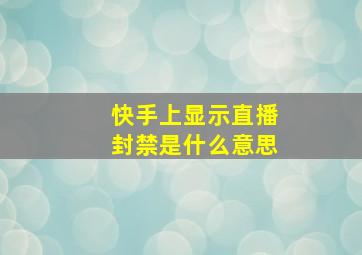 快手上显示直播封禁是什么意思