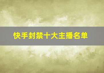 快手封禁十大主播名单