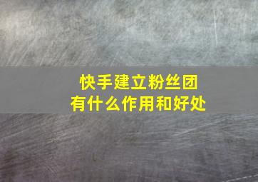 快手建立粉丝团有什么作用和好处