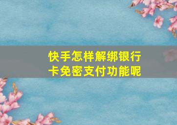 快手怎样解绑银行卡免密支付功能呢