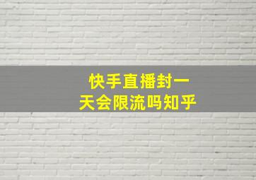 快手直播封一天会限流吗知乎