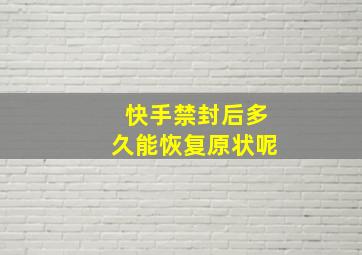 快手禁封后多久能恢复原状呢