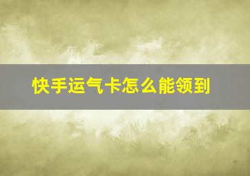 快手运气卡怎么能领到