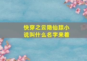 快穿之云隐仙踪小说叫什么名字来着