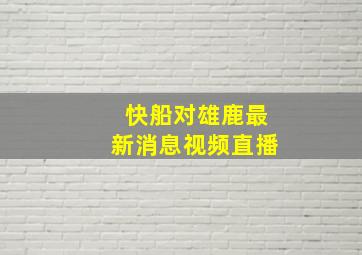 快船对雄鹿最新消息视频直播