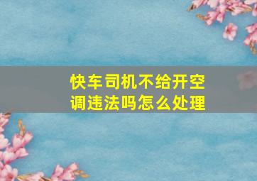 快车司机不给开空调违法吗怎么处理