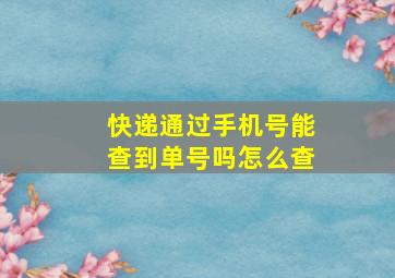 快递通过手机号能查到单号吗怎么查