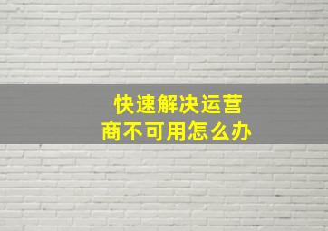 快速解决运营商不可用怎么办