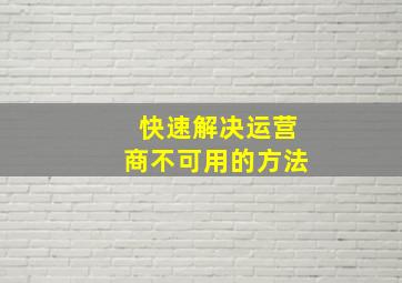 快速解决运营商不可用的方法